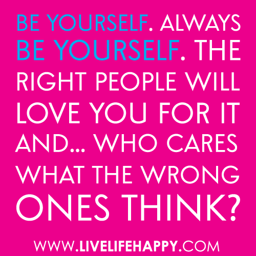 be yourself always be yourself the right people will love you for it ...
